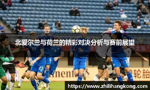 北爱尔兰与荷兰的精彩对决分析与赛前展望