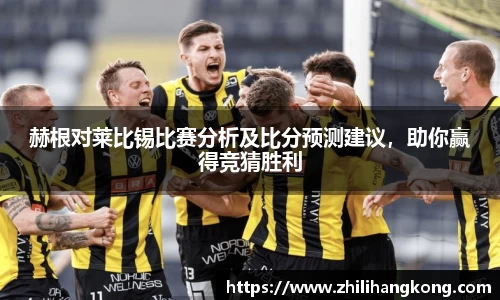 赫根对莱比锡比赛分析及比分预测建议，助你赢得竞猜胜利